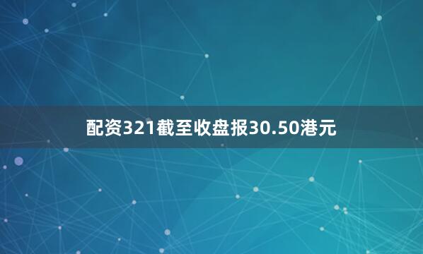 配资321截至收盘报30.50港元