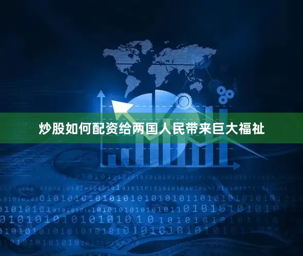 炒股如何配资给两国人民带来巨大福祉