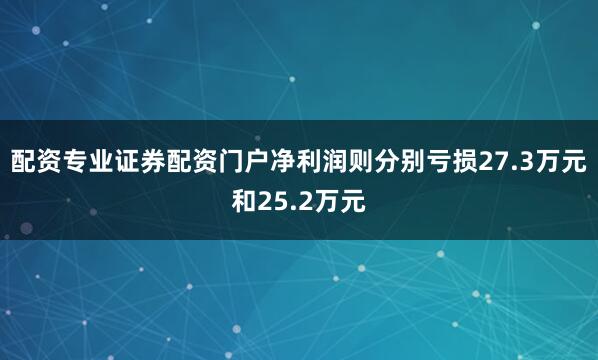 配资专业证券配资门户净利润则分别亏损27.3万元和25.2万元