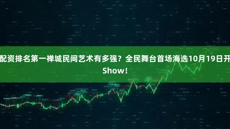 配资排名第一禅城民间艺术有多强？全民舞台首场海选10月19日开Show！