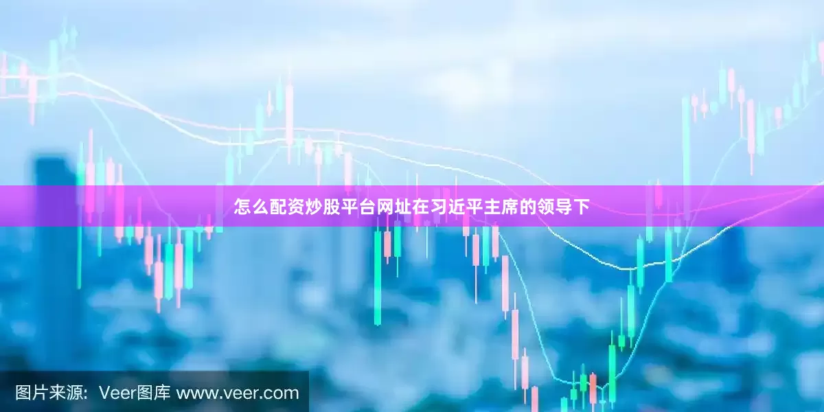 怎么配资炒股平台网址在习近平主席的领导下