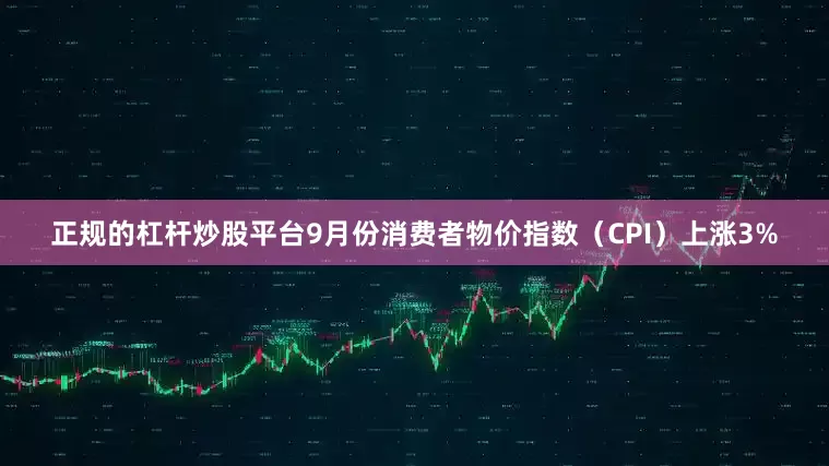 正规的杠杆炒股平台　　9月份消费者物价指数（CPI）上涨3%