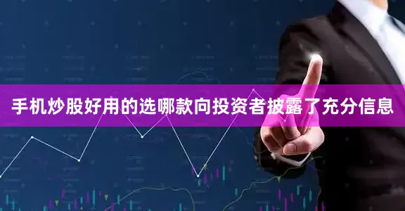 手机炒股好用的选哪款向投资者披露了充分信息