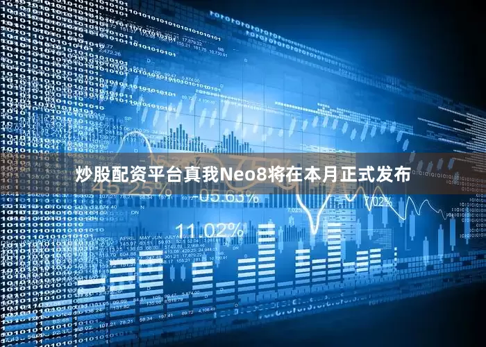 炒股配资平台真我Neo8将在本月正式发布
