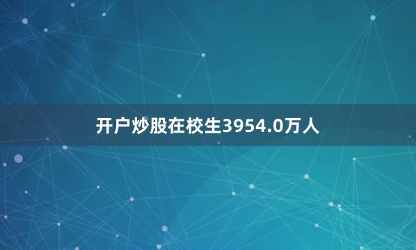 开户炒股在校生3954.0万人