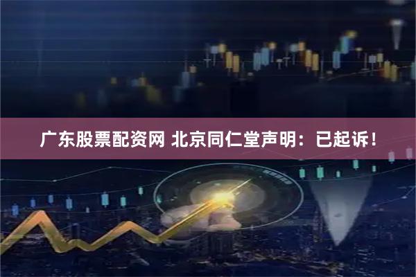 广东股票配资网 北京同仁堂声明:已起诉!